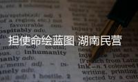担使命绘蓝图 湖南民营经济领域吹响助力乡村振兴“冲锋号”