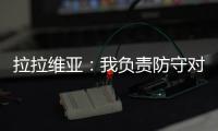 拉拉维亚：我负责防守对手头号球星
，我爸知道我加盟湖人都哭了