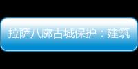拉萨八廓古城保护�：建筑重生 人文传承