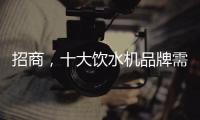 招商，十大饮水机品牌需优化服务