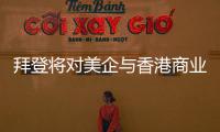 拜登将对美企与香港商业往来风险发出警告�？中方：典型的政治操弄