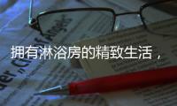 拥有淋浴房的精致生活，与美好不期而遇
