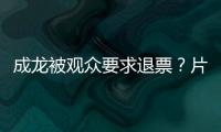 成龙被观众要求退票

？片方澄清