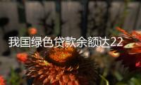 我国绿色贷款余额达22.03万亿元