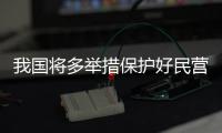 我国将多举措保护好民营企业创新成果