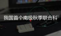 我国首个南极秋季联合科考启动！将面临冰�、风�、寒三重挑战