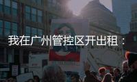 我在广州管控区开出租�：“能多接一个算一个”