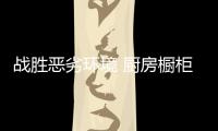 战胜恶劣环境 厨房橱柜企业加强技术创新