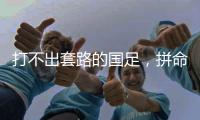 打不出套路的国足，拼命掩盖不了巨大差距
！这批人改不了中国足球