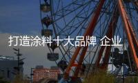 打造涂料十大品牌 企业需打品质品牌战