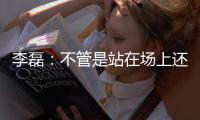 李磊
：不管是站在场上还是坐在场下，我都会为北京战斗到最后一刻