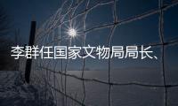 李群任国家文物局局长	、党组书记