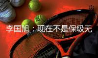 李国旭
：现在不是保级无忧	，不能放松，保持好心态和自身定位
