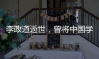 李政道逝世�	，曾将中国学生送往世界一流学堂