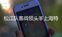 松江队客战领头羊上海特莱士 比赛谁能输得起�？