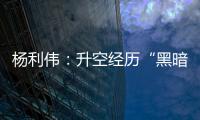 杨利伟：升空经历“黑暗”26秒 一度以为自己要牺牲了