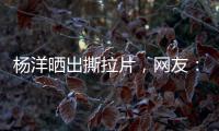 杨洋晒出撕拉片
，网友
：想要啥他拍啥
