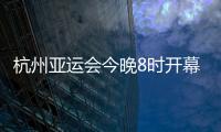 杭州亚运会今晚8时开幕	，广东运动员将担任旗手