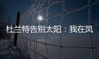 杜兰特告别太阳：我在凤凰城的时光已经结束	，感谢这里的一切