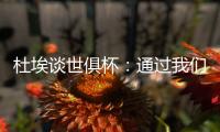 杜埃谈世俱杯
：通过我们的足球让球迷爱上巴黎�，这是美妙的事情