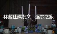 林葳社媒发文：逐梦之旅第一步 会义无反顾走下去