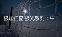 极加门窗·极光系列�：生活美学的极致演绎