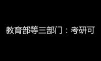 教育部等三部门
：考研可设置核酸阳性考场