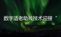 数字适老助残技术迎接“银发经济”新格局