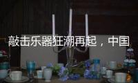 敲击乐器狂潮再起，中国好鼓手鼓动世界
