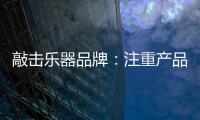 敲击乐器品牌：注重产品体验 发展顺风顺水