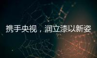 携手央视，润立漆以新姿态诠释品牌张力