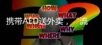 携带AED送外卖，“流动急救”汇聚时代暖意