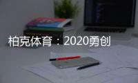 柏克体育：2020勇创新佳绩 2021扬帆再起航