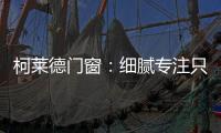 柯莱德门窗
：细腻专注只倾情于您