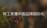 柳工荣膺中国品牌国际化标杆
，品牌影响力上新阶
�！