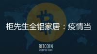 柜先生全铝家居：疫情当前，如何让我们忙起来?