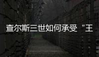 查尔斯三世如何承受“王冠之重”？