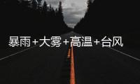 暴雨+大雾+高温+台风
，中央气象台四预警齐发