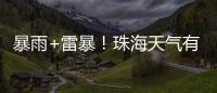 暴雨+雷暴！珠海天气有变
，假期返程注意防御→
