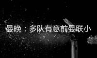 曼晚	：多队有意前曼联小将奥耶德勒，曼联有40%转会分成