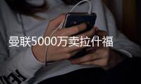 曼联5000万卖拉什福德
！巴萨
：最多4000万，不然就签利物浦迪亚斯