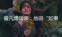 曾凡博母亲�：他说“如果是总决赛，我还要打”
，想帮球队夺冠