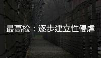 最高检：逐步建立性侵虐待未成年人违法犯罪信息库