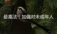 最高法：加强对未成年人案件问题的调查研究