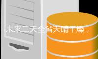 未来三天全省天晴干燥
，珠海晴好天气持续到→