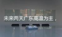 未来两天广东高温为主

，雷雨随机�，珠海天气→