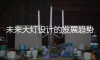 未来大灯设计的发展趋势	，让汽车更有“魅力”!