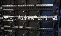未来，热水器产品将“数据驱动+知识驱动”紧密结合