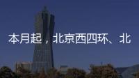 本月起，北京西四环、北四环将大修
！