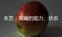 朱艺	：吴曦的能力、状态
�、表现仍是国内首屈一指的球员之一